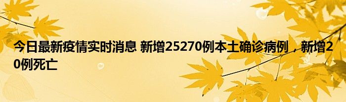 今日最新疫情实时消息 新增25270例本土确诊病例，新增20例死亡