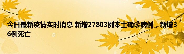 今日最新疫情实时消息 新增27803例本土确诊病例，新增36例死亡