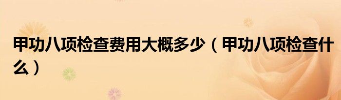甲功八项检查费用大概多少（甲功八项检查什么）
