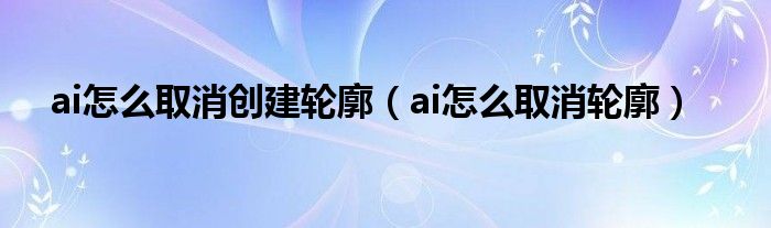 ai怎么取消创建轮廓（ai怎么取消轮廓）