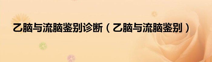 乙脑与流脑鉴别诊断（乙脑与流脑鉴别）