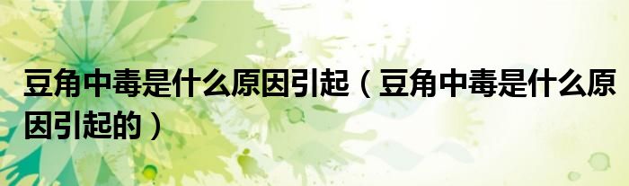 豆角中毒是什么原因引起（豆角中毒是什么原因引起的）