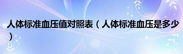 人体标准血压值对照表（人体标准血压是多少）