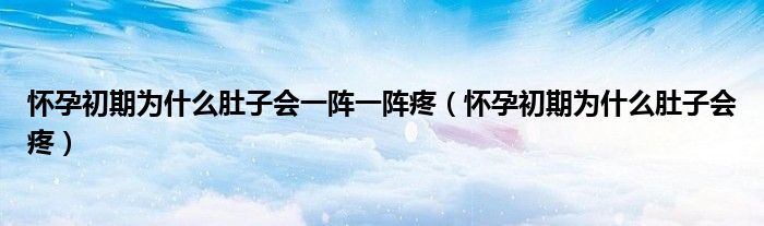 怀孕初期为什么肚子会一阵一阵疼（怀孕初期为什么肚子会疼）
