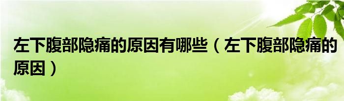 左下腹部隐痛的原因有哪些（左下腹部隐痛的原因）