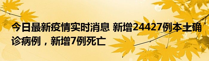 今日最新疫情实时消息 新增24427例本土确诊病例，新增7例死亡