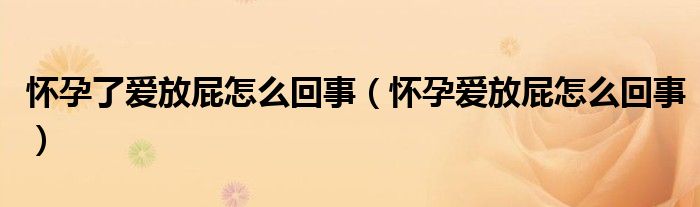 怀孕了爱放屁怎么回事（怀孕爱放屁怎么回事）
