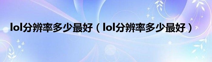 lol分辨率多少最好（lol分辨率多少最好）