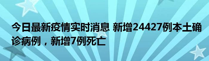 今日最新疫情实时消息 新增24427例本土确诊病例，新增7例死亡