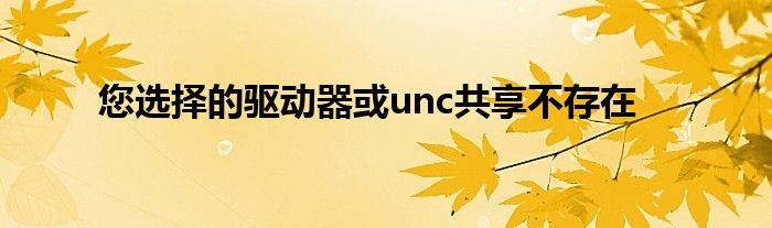 您选择的驱动器或unc共享不存在