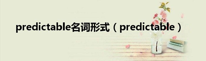 predictable名词形式（predictable）