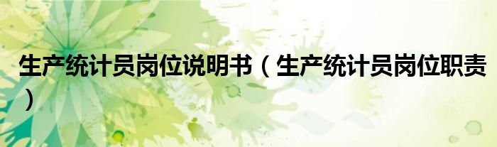 生产统计员岗位说明书（生产统计员岗位职责）