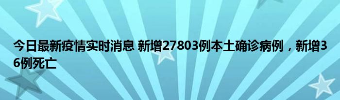 今日最新疫情实时消息 新增27803例本土确诊病例，新增36例死亡