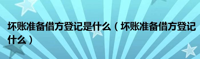 坏账准备借方登记是什么（坏账准备借方登记什么）