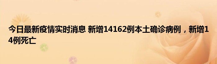 今日最新疫情实时消息 新增14162例本土确诊病例，新增14例死亡