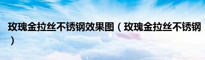 玫瑰金拉丝不锈钢效果图（玫瑰金拉丝不锈钢）