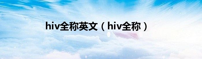 hiv全称英文（hiv全称）