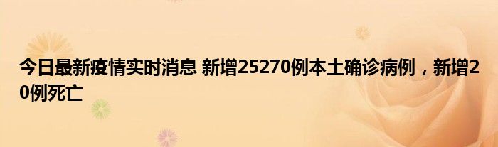 今日最新疫情实时消息 新增25270例本土确诊病例，新增20例死亡