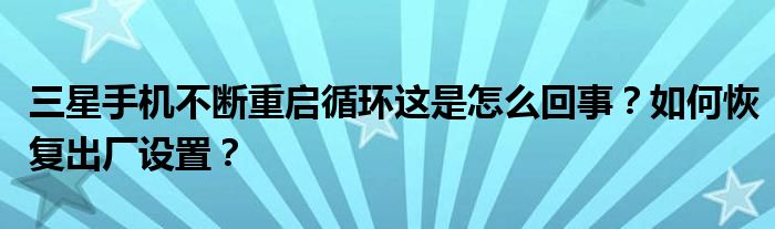 三星手机不断重启循环这是怎么回事？如何恢复出厂设置？