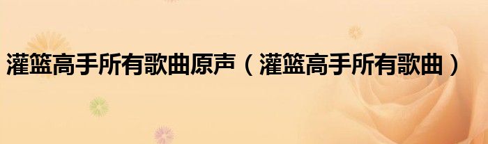 灌篮高手所有歌曲原声（灌篮高手所有歌曲）