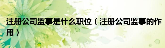 注册公司监事是什么职位（注册公司监事的作用）