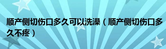 顺产侧切伤口多久可以洗澡（顺产侧切伤口多久不疼）