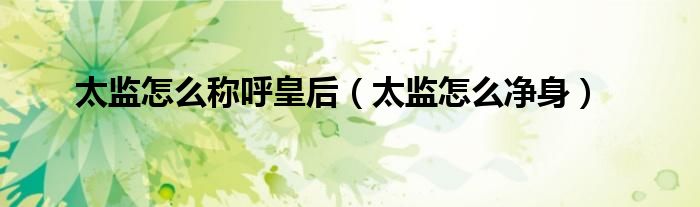 太监怎么称呼皇后（太监怎么净身）