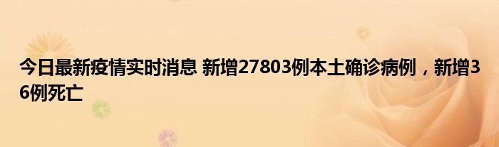 今日最新疫情实时消息 新增27803例本土确诊病例，新增36例死亡