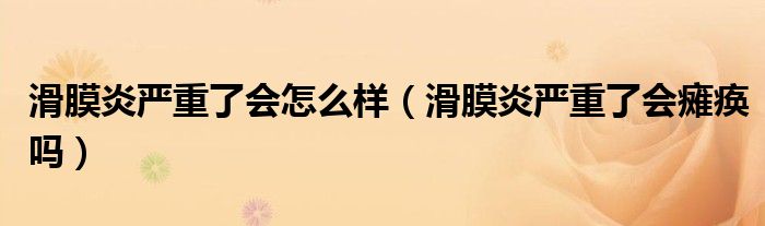 滑膜炎严重了会怎么样（滑膜炎严重了会瘫痪吗）