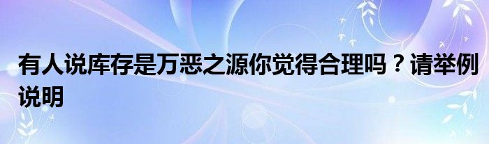 有人说库存是万恶之源你觉得合理吗？请举例说明