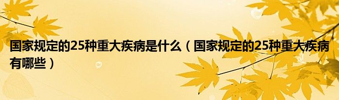 国家规定的25种重大疾病是什么（国家规定的25种重大疾病有哪些）