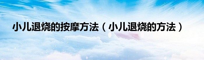 小儿退烧的按摩方法（小儿退烧的方法）