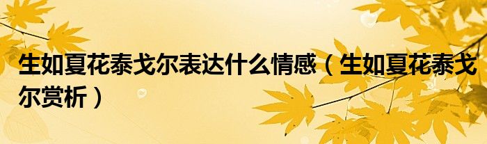 生如夏花泰戈尔表达什么情感（生如夏花泰戈尔赏析）