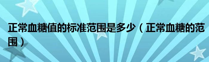 正常血糖值的标准范围是多少（正常血糖的范围）