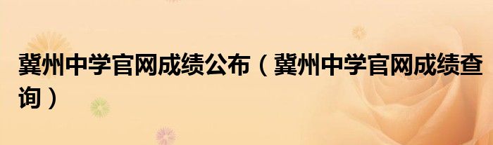 冀州中学官网成绩公布（冀州中学官网成绩查询）