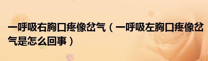 一呼吸右胸口疼像岔气（一呼吸左胸口疼像岔气是怎么回事）