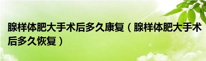 腺样体肥大手术后多久康复（腺样体肥大手术后多久恢复）