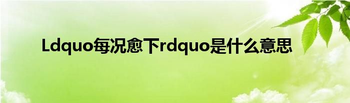 Ldquo每况愈下rdquo是什么意思