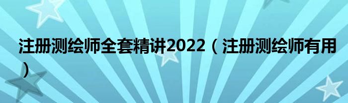 注册测绘师全套精讲2022（注册测绘师有用）