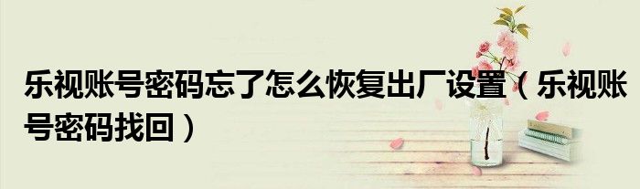乐视账号密码忘了怎么恢复出厂设置（乐视账号密码找回）