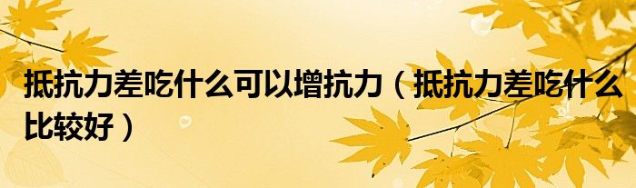 抵抗力差吃什么可以增抗力（抵抗力差吃什么比较好）