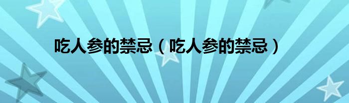 吃人参的禁忌（吃人参的禁忌）