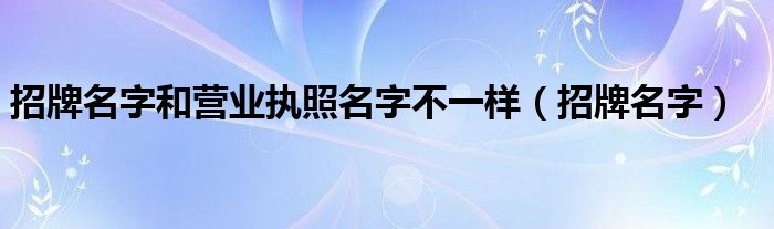 招牌名字和营业执照名字不一样（招牌名字）