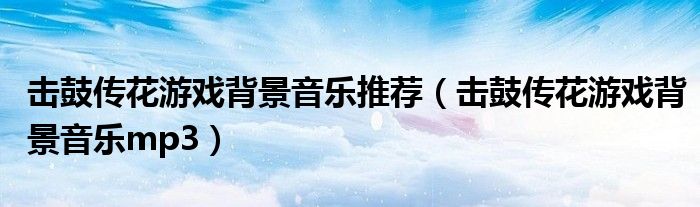 击鼓传花游戏背景音乐推荐（击鼓传花游戏背景音乐mp3）
