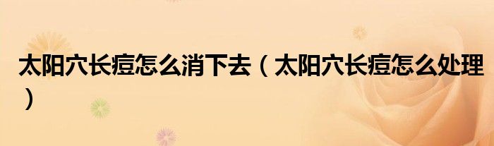 太阳穴长痘怎么消下去（太阳穴长痘怎么处理）