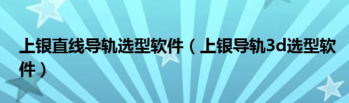 上银直线导轨选型软件（上银导轨3d选型软件）