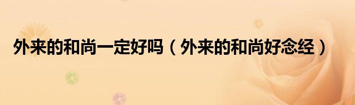 外来的和尚一定好吗（外来的和尚好念经）