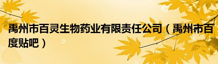 禹州市百灵生物药业有限责任公司（禹州市百度贴吧）