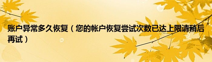 账户异常多久恢复（您的帐户恢复尝试次数已达上限请稍后再试）