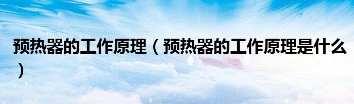 预热器的工作原理（预热器的工作原理是什么）